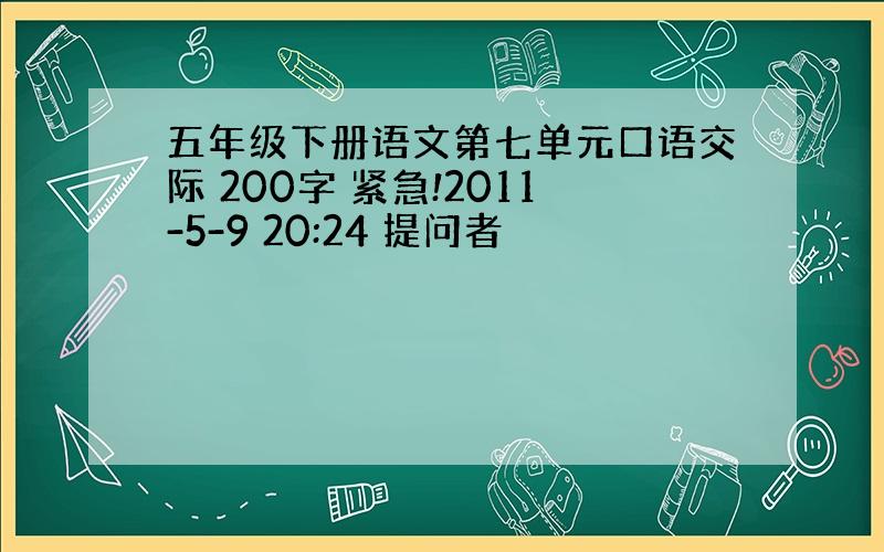 五年级下册语文第七单元口语交际 200字 紧急!2011-5-9 20:24 提问者