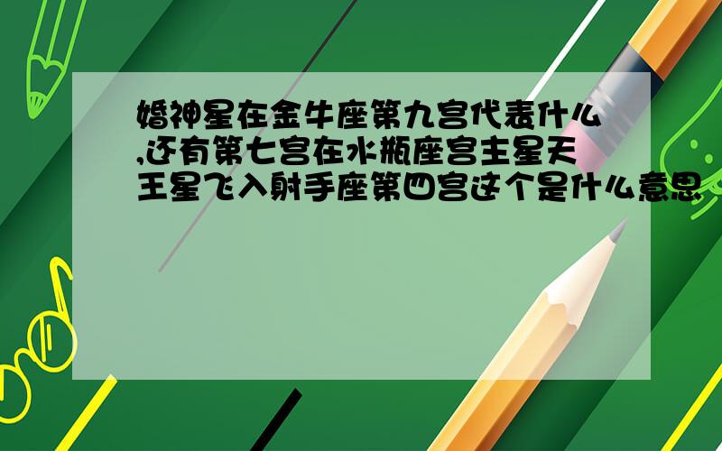 婚神星在金牛座第九宫代表什么,还有第七宫在水瓶座宫主星天王星飞入射手座第四宫这个是什么意思