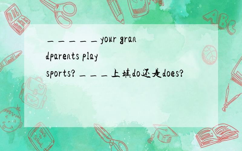 _____your grandparents play sports?___上填do还是does?