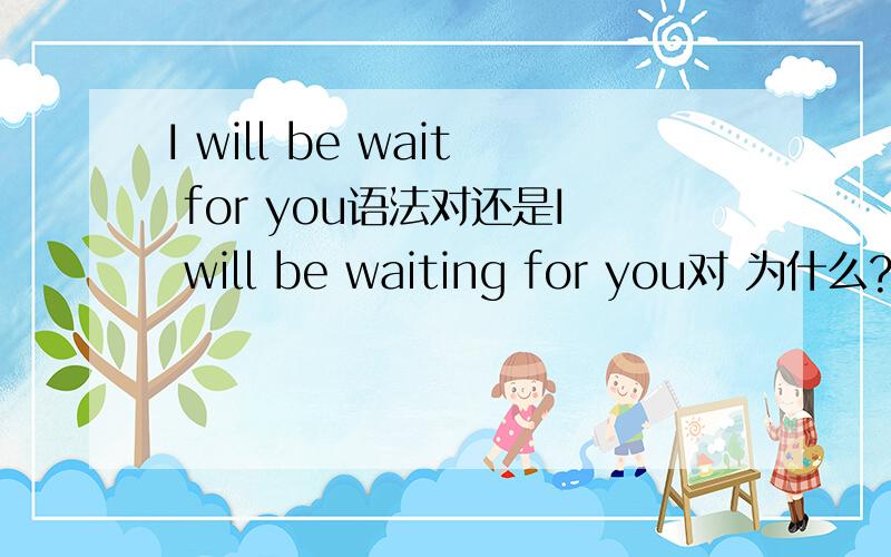 I will be wait for you语法对还是I will be waiting for you对 为什么?给我