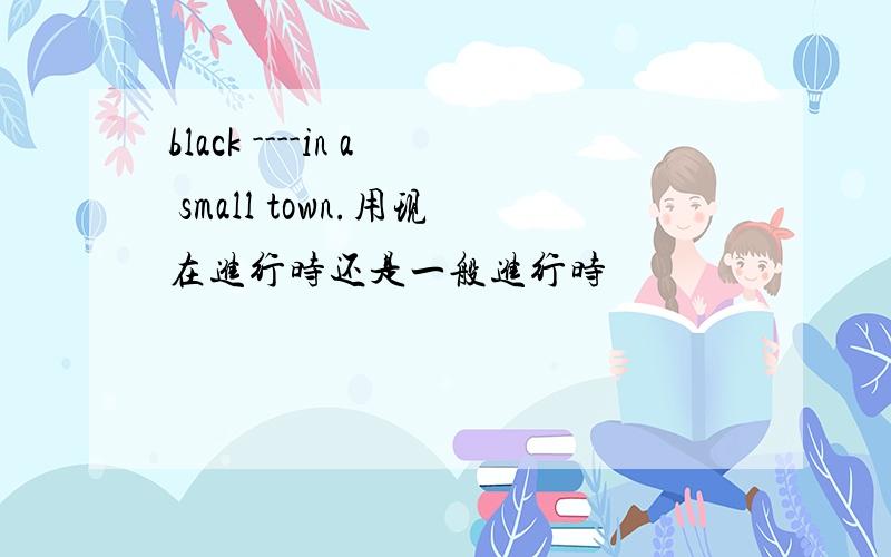 black ----in a small town.用现在进行时还是一般进行时