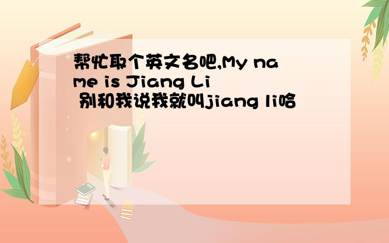 帮忙取个英文名吧,My name is Jiang Li 别和我说我就叫jiang li哈