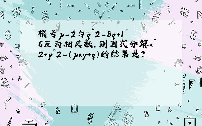 根号p-2与q^2-8q+16互为相反数,则因式分解x^2+y^2-（pxy+q）的结果是?