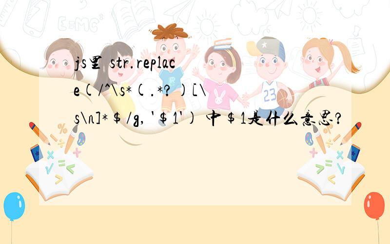 js里 str.replace(/^\s*(.*?)[\s\n]*$/g, '$1') 中$1是什么意思?