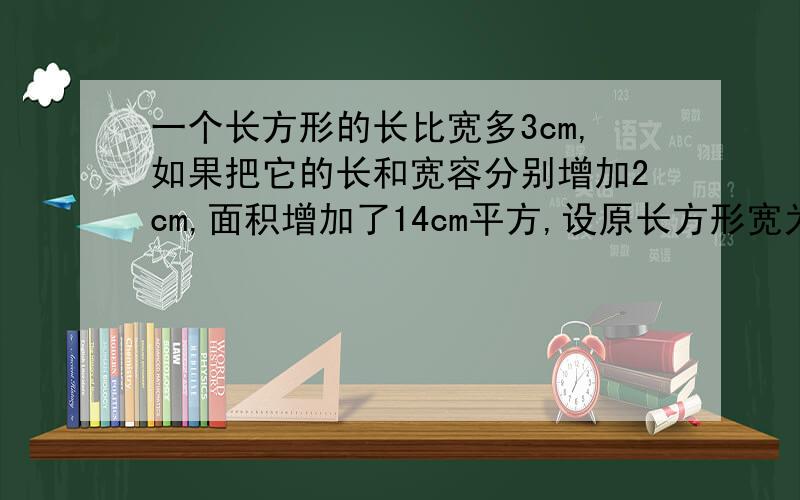 一个长方形的长比宽多3cm,如果把它的长和宽容分别增加2cm,面积增加了14cm平方,设原长方形宽为xcm.列方程