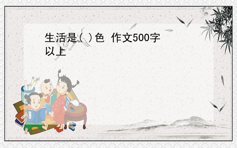 生活是( )色 作文500字以上