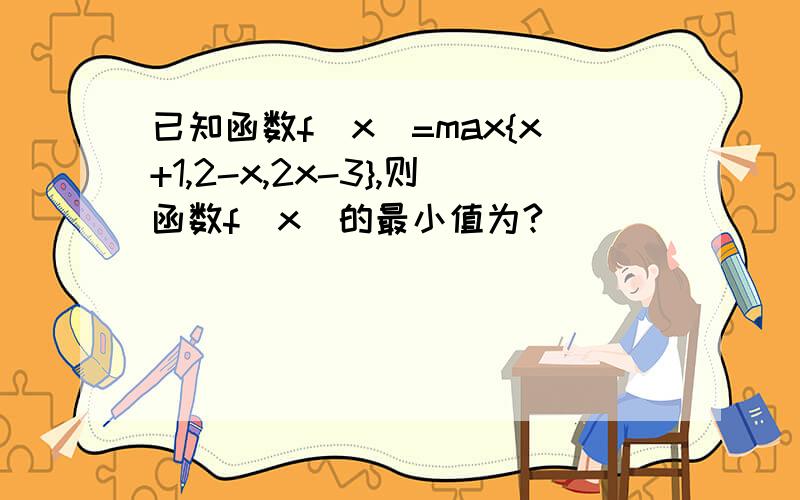 已知函数f(x)=max{x+1,2-x,2x-3},则函数f(x)的最小值为?