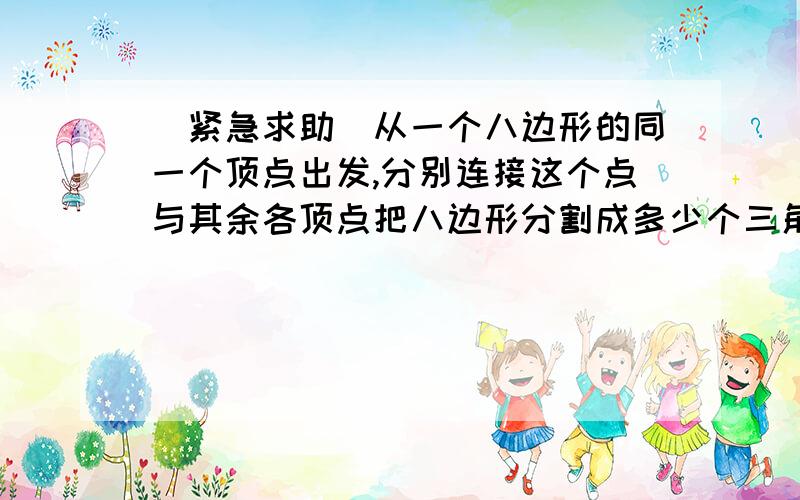 [紧急求助]从一个八边形的同一个顶点出发,分别连接这个点与其余各顶点把八边形分割成多少个三角形?(这...