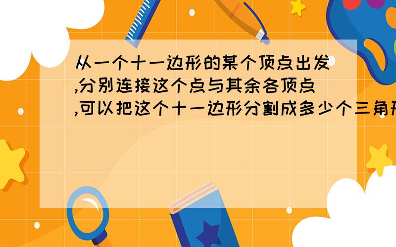 从一个十一边形的某个顶点出发,分别连接这个点与其余各顶点,可以把这个十一边形分割成多少个三角形?n边形呢