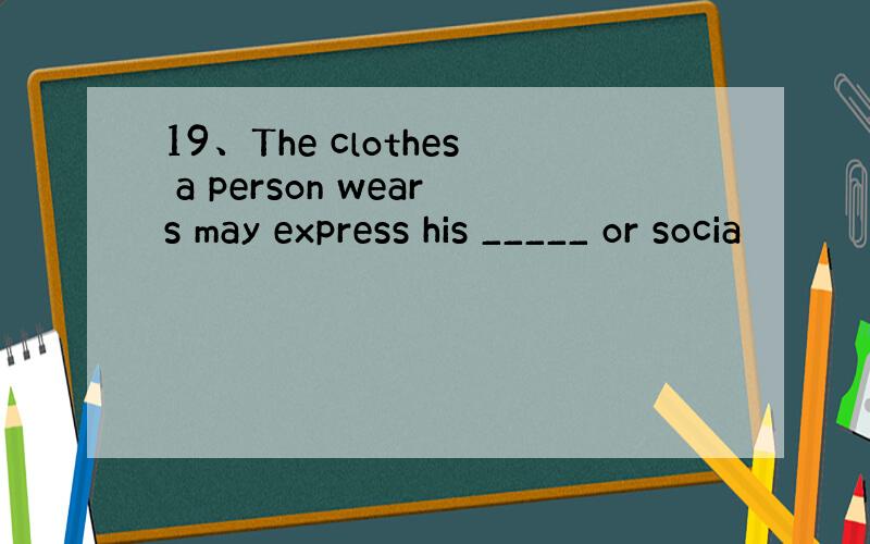 19、The clothes a person wears may express his _____ or socia