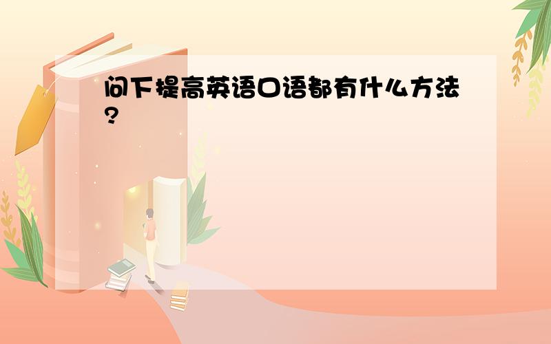 问下提高英语口语都有什么方法?