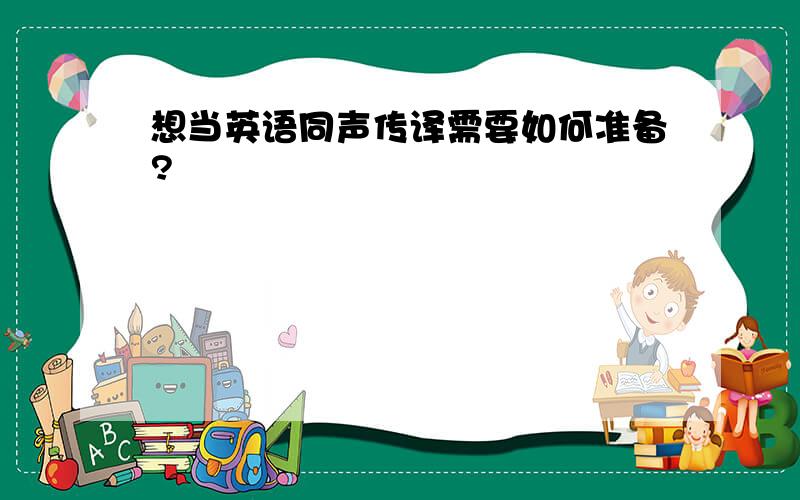 想当英语同声传译需要如何准备?