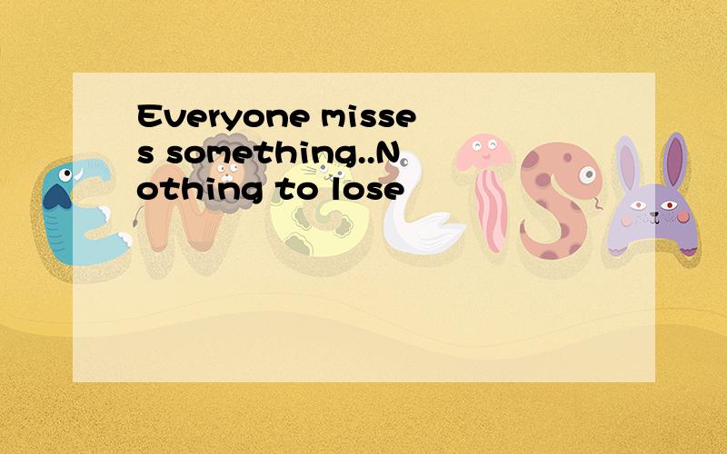 Everyone misses something..Nothing to lose