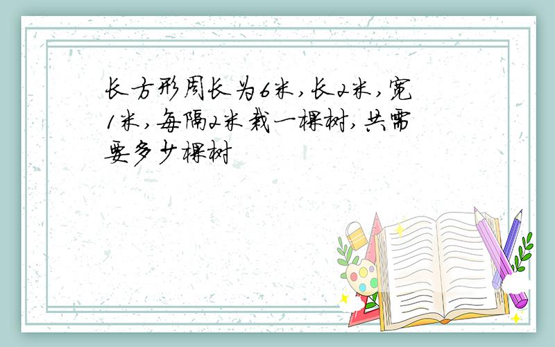 长方形周长为6米,长2米,宽1米,每隔2米栽一棵树,共需要多少棵树