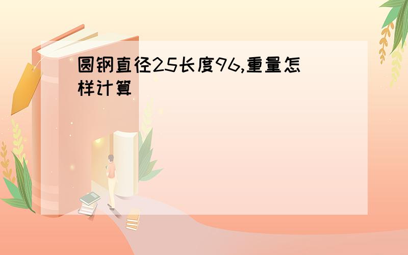 圆钢直径25长度96,重量怎样计算