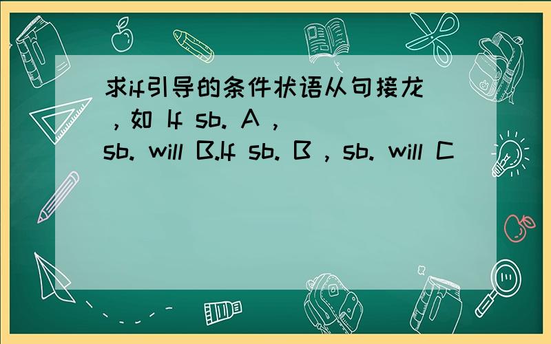 求if引导的条件状语从句接龙，如 If sb. A , sb. will B.If sb. B , sb. will C