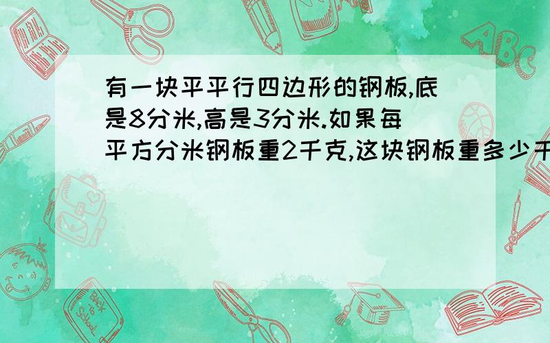 有一块平平行四边形的钢板,底是8分米,高是3分米.如果每平方分米钢板重2千克,这块钢板重多少千克?