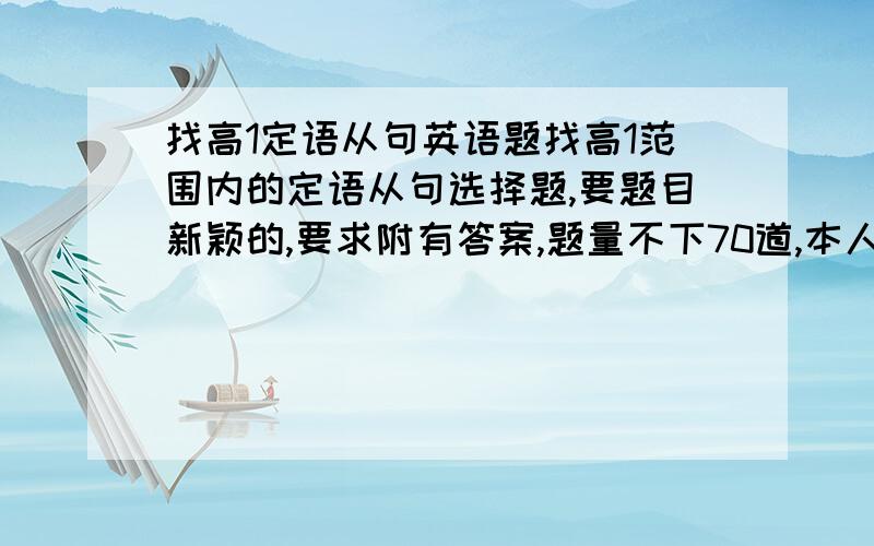 找高1定语从句英语题找高1范围内的定语从句选择题,要题目新颖的,要求附有答案,题量不下70道,本人题狂!要快!