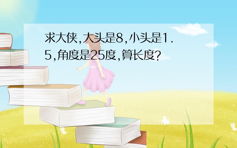 求大侠,大头是8,小头是1.5,角度是25度,算长度?