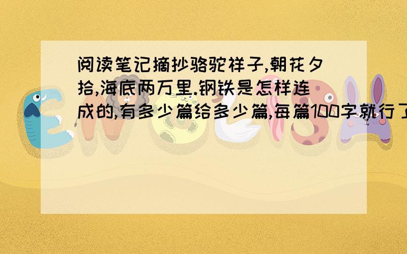 阅读笔记摘抄骆驼祥子,朝花夕拾,海底两万里.钢铁是怎样连成的,有多少篇给多少篇,每篇100字就行了.内容和感悟.越多越好