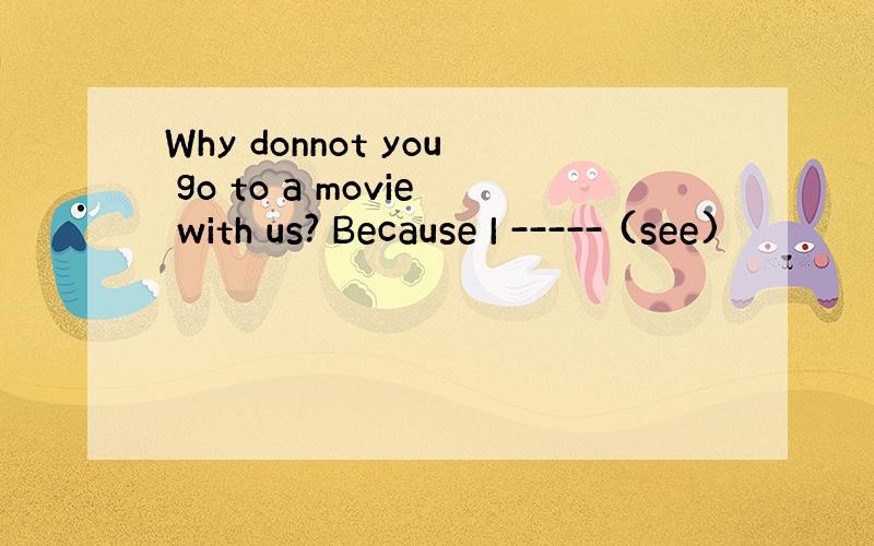 Why donnot you go to a movie with us? Because I ----- (see)