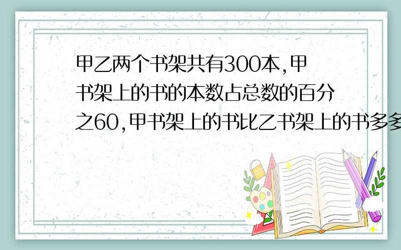 甲乙两个书架共有300本,甲书架上的书的本数占总数的百分之60,甲书架上的书比乙书架上的书多多少本?