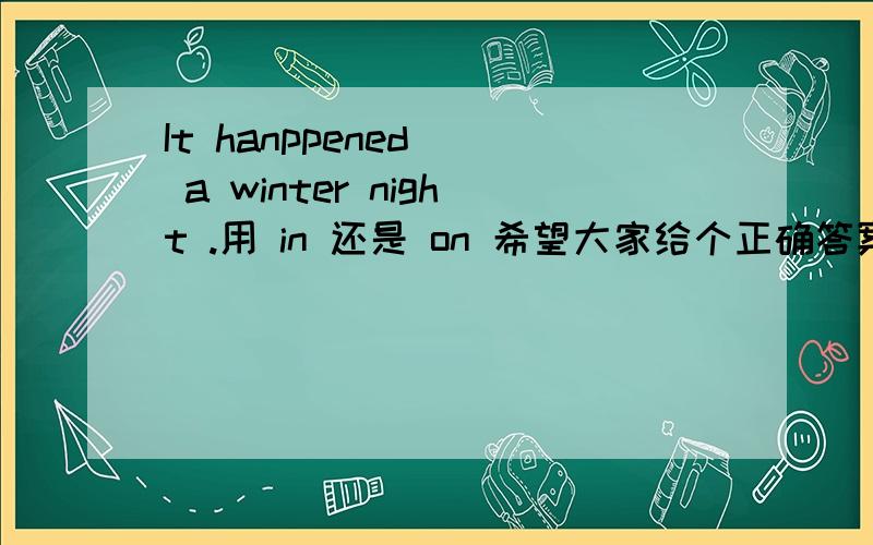 It hanppened__ a winter night .用 in 还是 on 希望大家给个正确答案!