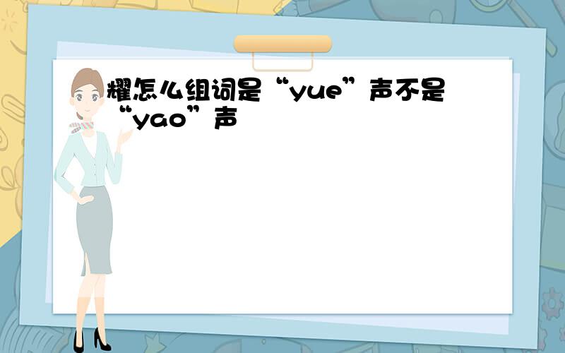 耀怎么组词是“yue”声不是“yao”声