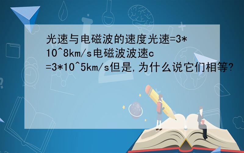 光速与电磁波的速度光速=3*10^8km/s电磁波波速c=3*10^5km/s但是,为什么说它们相等?