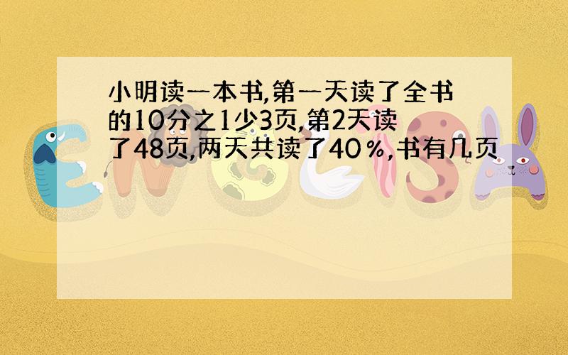 小明读一本书,第一天读了全书的10分之1少3页,第2天读了48页,两天共读了40％,书有几页