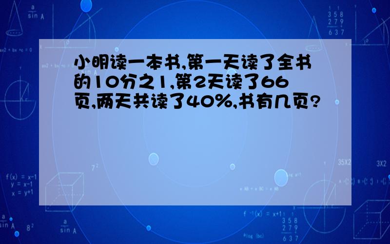 小明读一本书,第一天读了全书的10分之1,第2天读了66页,两天共读了40％,书有几页?