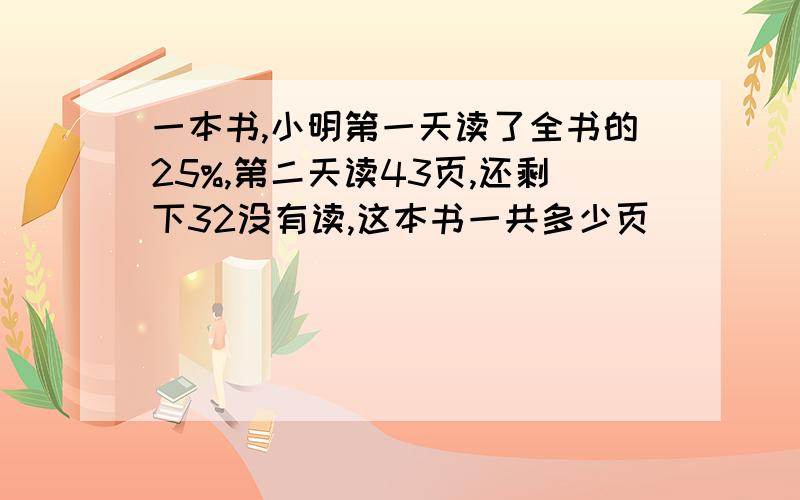 一本书,小明第一天读了全书的25%,第二天读43页,还剩下32没有读,这本书一共多少页