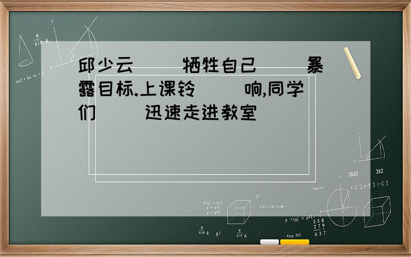 邱少云( )牺牲自己( )暴露目标.上课铃( )响,同学们( )迅速走进教室