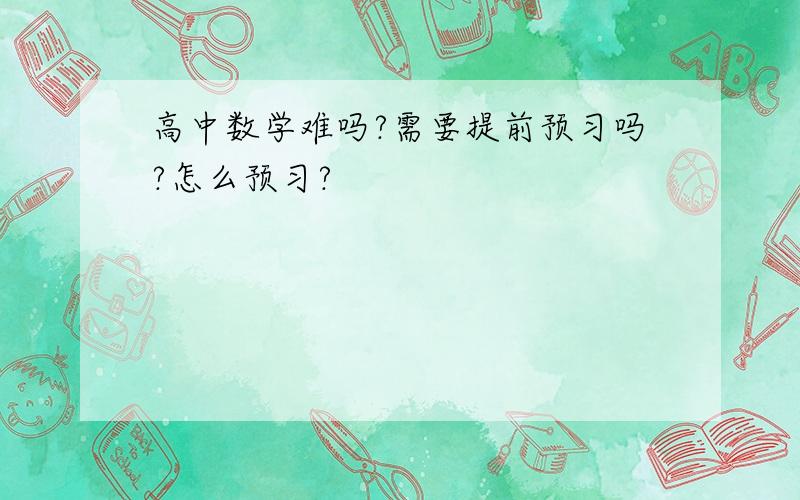 高中数学难吗?需要提前预习吗?怎么预习?