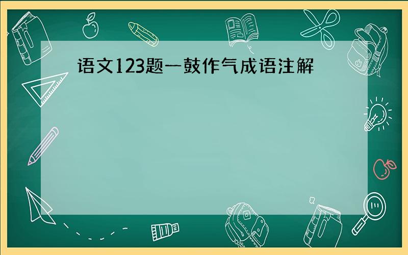 语文123题一鼓作气成语注解