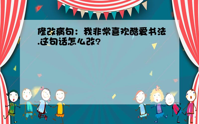 修改病句：我非常喜欢酷爱书法.这句话怎么改?