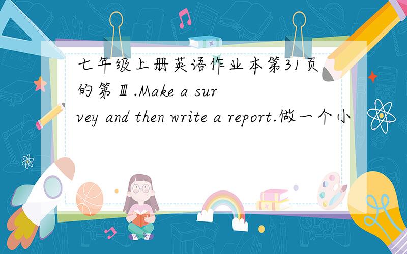 七年级上册英语作业本第31页的第Ⅲ.Make a survey and then write a report.做一个小