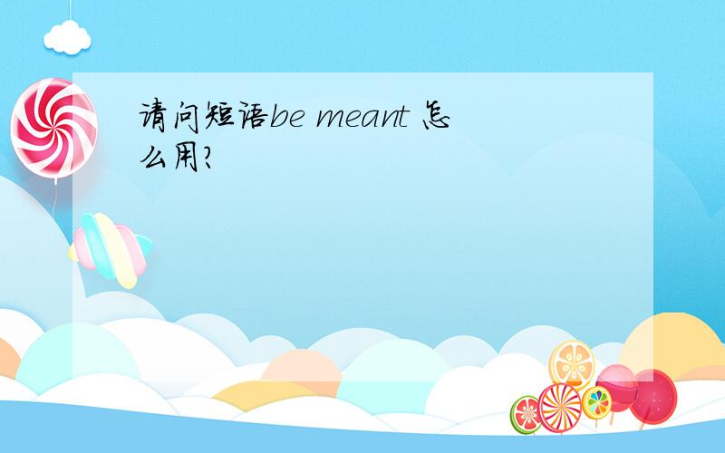 请问短语be meant 怎么用?