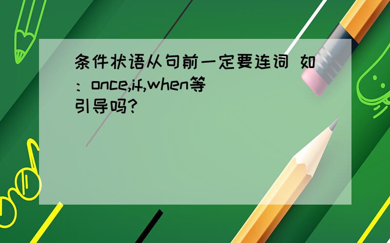 条件状语从句前一定要连词 如：once,if,when等引导吗?