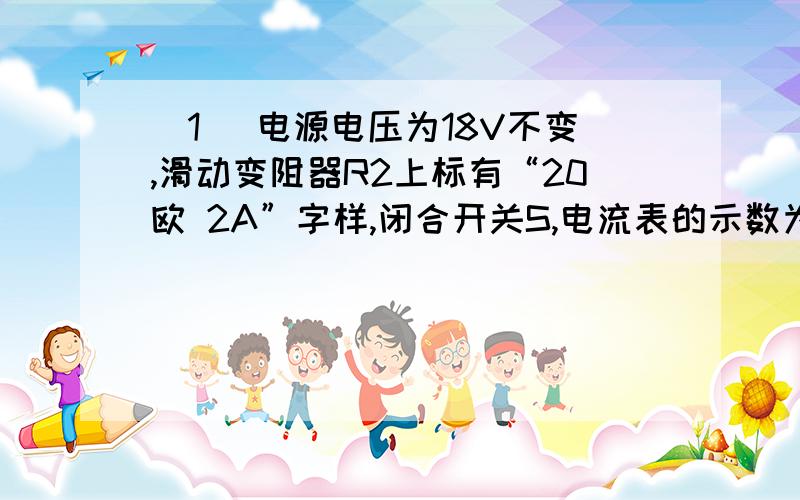 （1） 电源电压为18V不变,滑动变阻器R2上标有“20欧 2A”字样,闭合开关S,电流表的示数为1A,电压表示数4V.