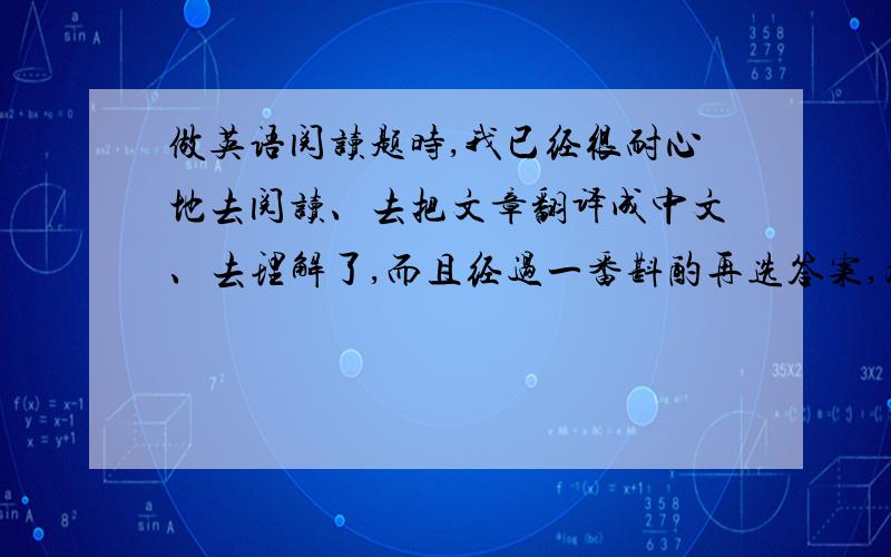 做英语阅读题时,我已经很耐心地去阅读、去把文章翻译成中文、去理解了,而且经过一番斟酌再选答案,为什么还是不准确、拿不高分