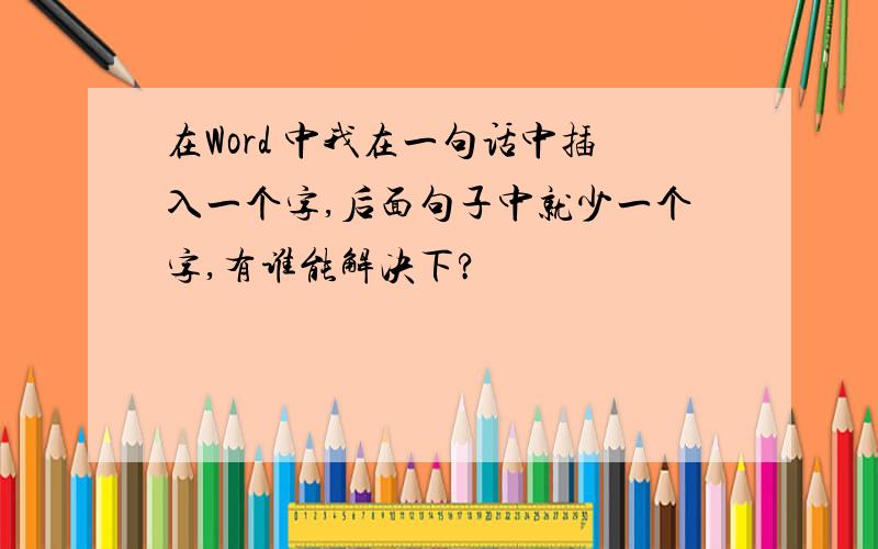 在Word 中我在一句话中插入一个字,后面句子中就少一个字,有谁能解决下?