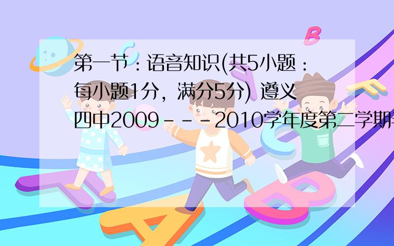 第一节：语音知识(共5小题：每小题1分，满分5分) 遵义四中2009---2010学年度第二学期半期考试试题1.sp o