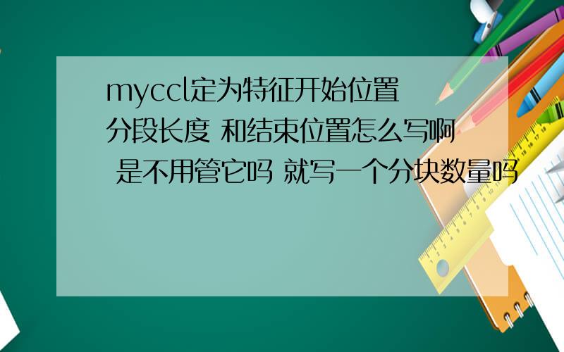 myccl定为特征开始位置 分段长度 和结束位置怎么写啊 是不用管它吗 就写一个分块数量吗