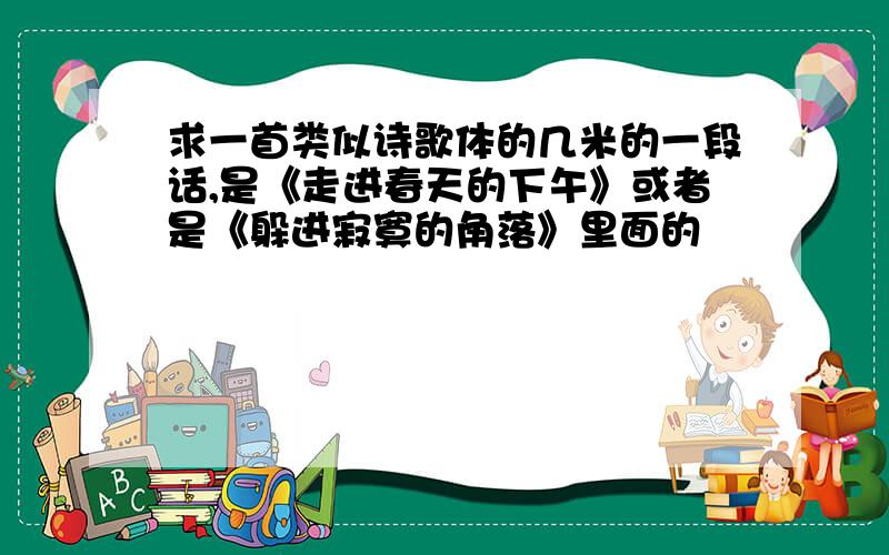 求一首类似诗歌体的几米的一段话,是《走进春天的下午》或者是《躲进寂寞的角落》里面的