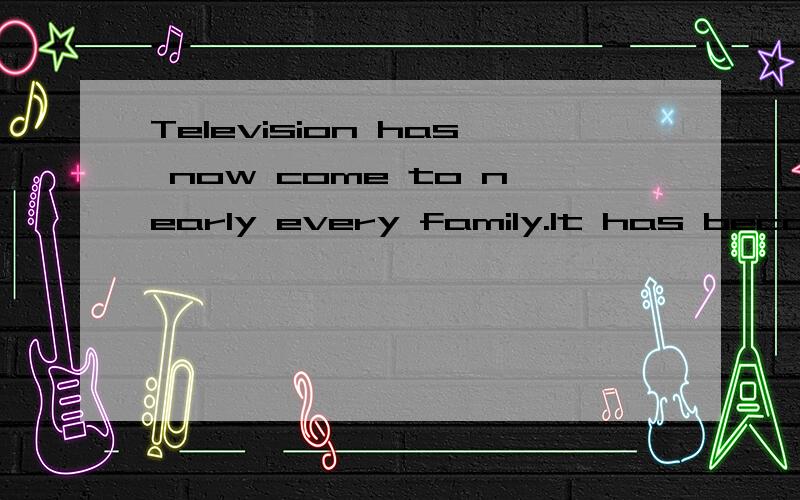 Television has now come to nearly every family.It has became