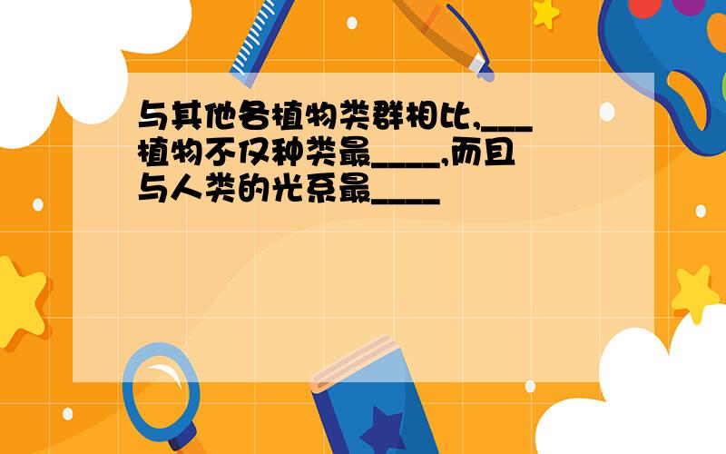 与其他各植物类群相比,___植物不仅种类最____,而且与人类的光系最____