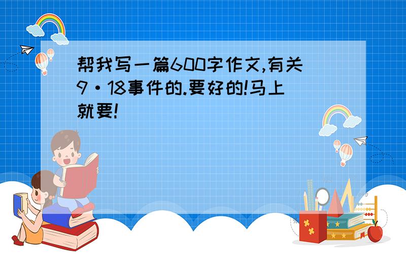 帮我写一篇600字作文,有关9·18事件的.要好的!马上就要!