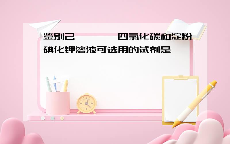 鉴别己烯、苯、四氯化碳和淀粉碘化钾溶液可选用的试剂是