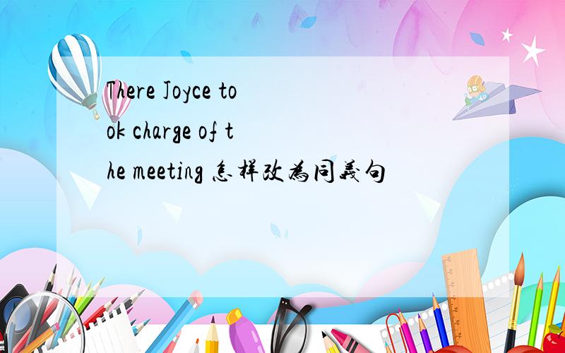 There Joyce took charge of the meeting 怎样改为同义句